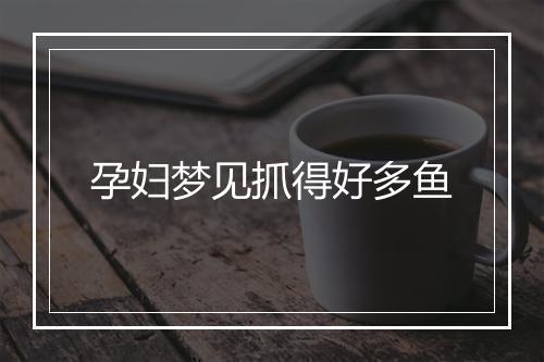 孕妇梦见抓得好多鱼