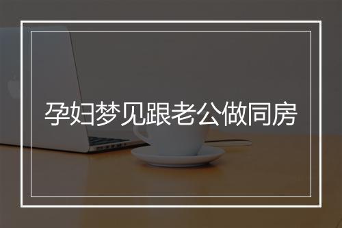 孕妇梦见跟老公做同房