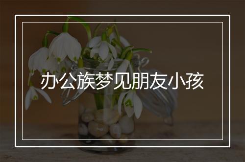 办公族梦见朋友小孩