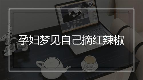 孕妇梦见自己摘红辣椒