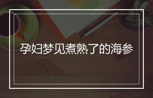 孕妇梦见煮熟了的海参