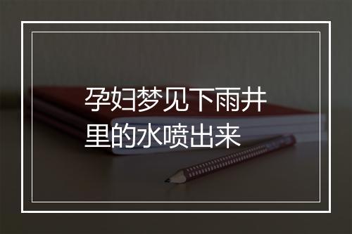 孕妇梦见下雨井里的水喷出来