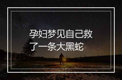 孕妇梦见自己救了一条大黑蛇