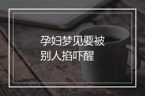 孕妇梦见要被别人掐吓醒