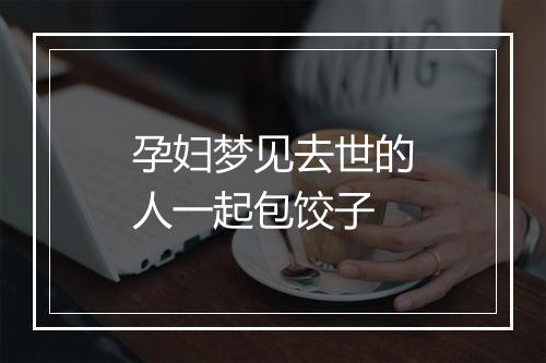 孕妇梦见去世的人一起包饺子