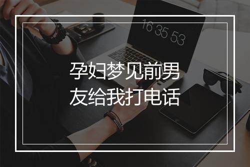 孕妇梦见前男友给我打电话