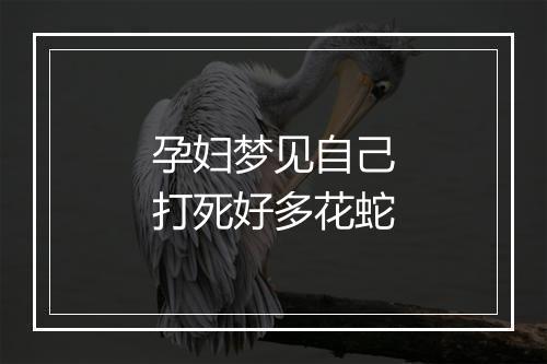 孕妇梦见自己打死好多花蛇