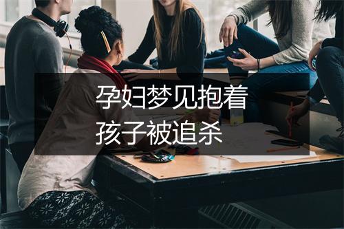 孕妇梦见抱着孩子被追杀