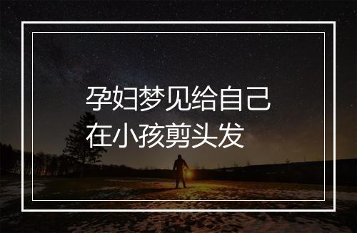 孕妇梦见给自己在小孩剪头发