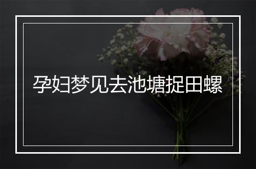 孕妇梦见去池塘捉田螺