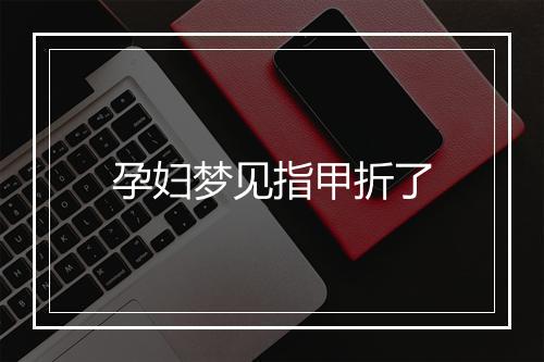 孕妇梦见指甲折了