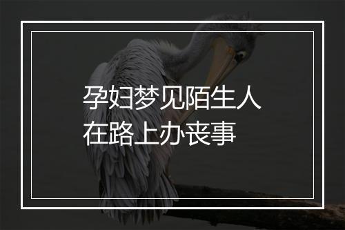 孕妇梦见陌生人在路上办丧事