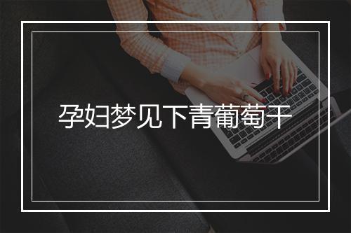 孕妇梦见下青葡萄干