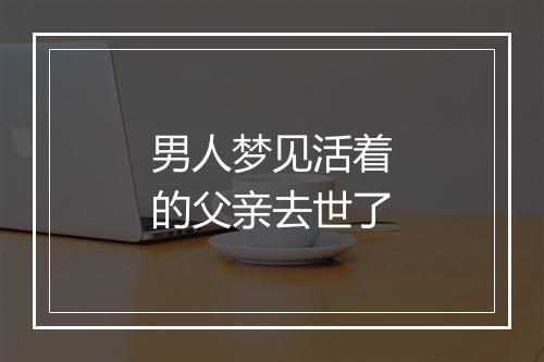 男人梦见活着的父亲去世了