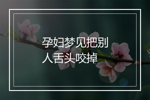 孕妇梦见把别人舌头咬掉