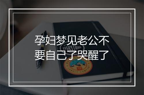 孕妇梦见老公不要自己了哭醒了