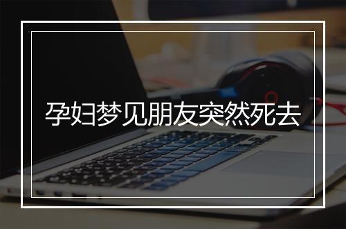 孕妇梦见朋友突然死去