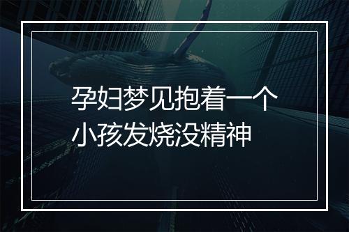 孕妇梦见抱着一个小孩发烧没精神