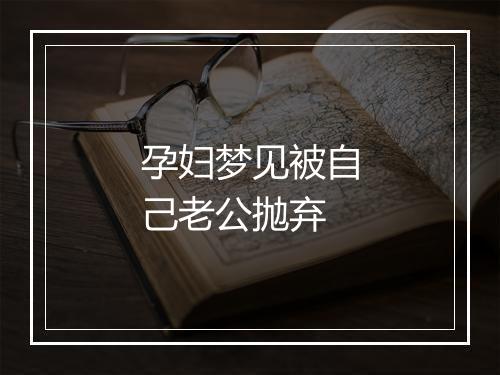 孕妇梦见被自己老公抛弃