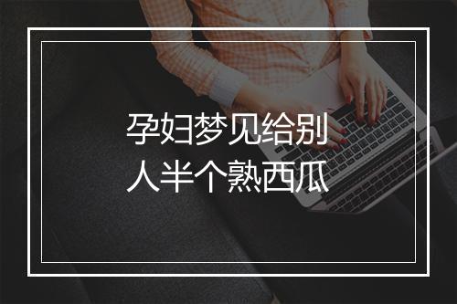 孕妇梦见给别人半个熟西瓜