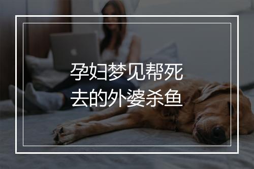 孕妇梦见帮死去的外婆杀鱼