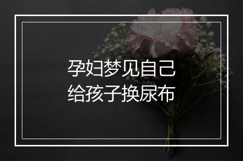 孕妇梦见自己给孩子换尿布