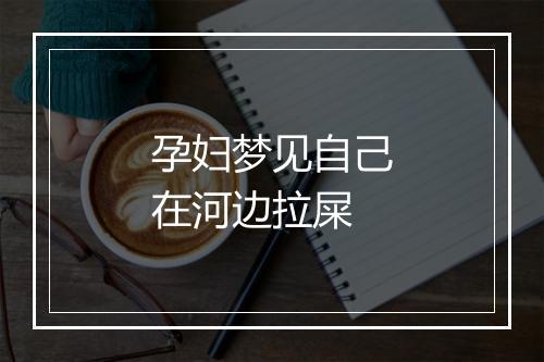 孕妇梦见自己在河边拉屎