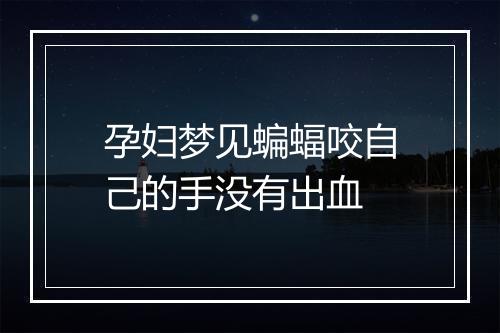 孕妇梦见蝙蝠咬自己的手没有出血