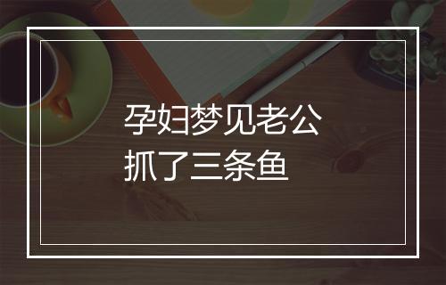 孕妇梦见老公抓了三条鱼