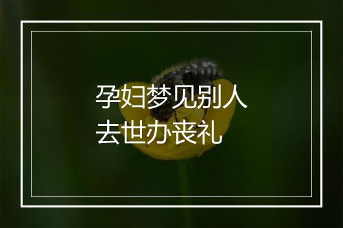 孕妇梦见别人去世办丧礼