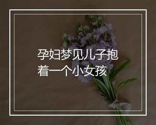 孕妇梦见儿子抱着一个小女孩