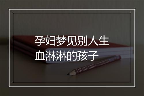 孕妇梦见别人生血淋淋的孩子