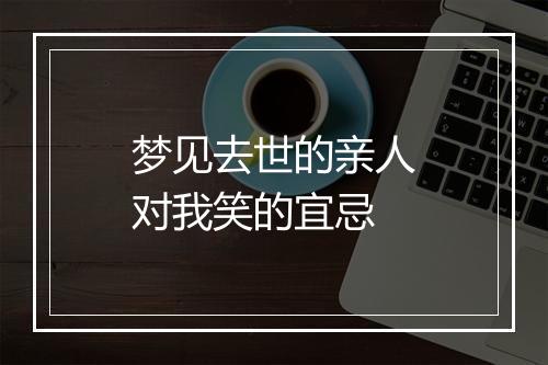 梦见去世的亲人对我笑的宜忌