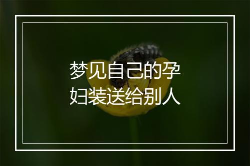 梦见自己的孕妇装送给别人