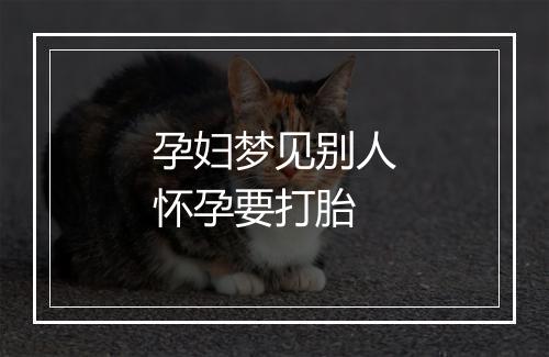 孕妇梦见别人怀孕要打胎