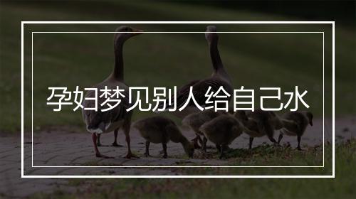 孕妇梦见别人给自己水