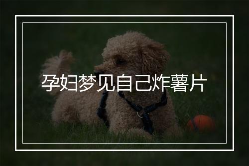 孕妇梦见自己炸薯片