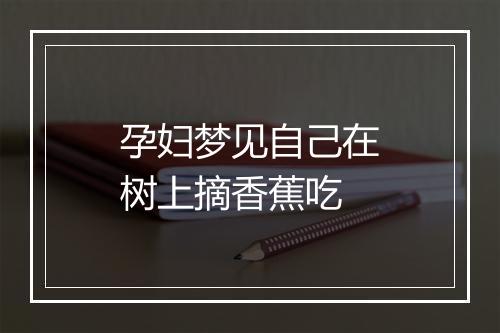 孕妇梦见自己在树上摘香蕉吃