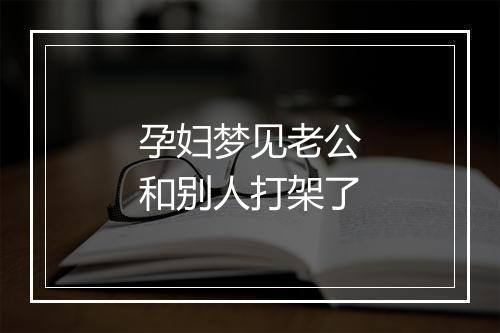 孕妇梦见老公和别人打架了