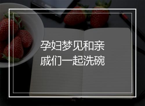 孕妇梦见和亲戚们一起洗碗