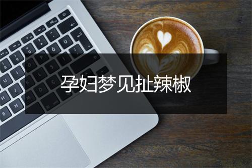 孕妇梦见扯辣椒