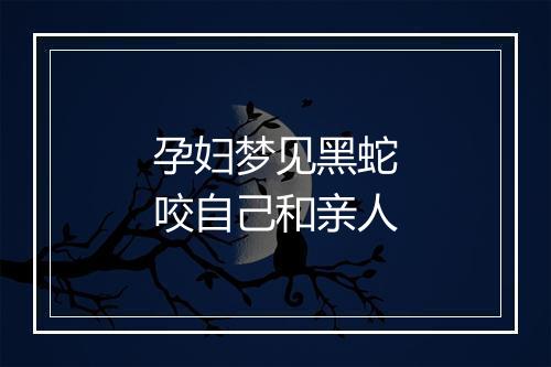 孕妇梦见黑蛇咬自己和亲人