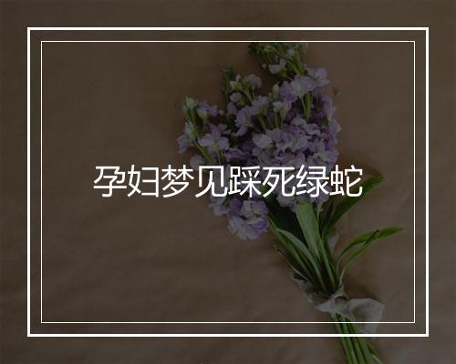 孕妇梦见踩死绿蛇