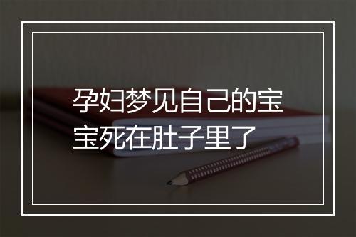 孕妇梦见自己的宝宝死在肚子里了