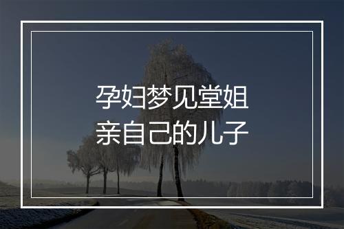 孕妇梦见堂姐亲自己的儿子