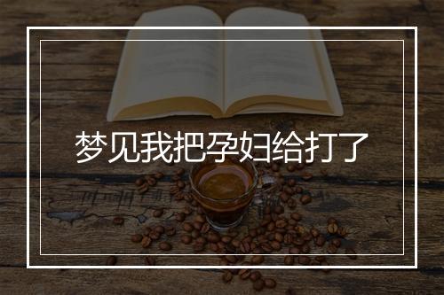 梦见我把孕妇给打了