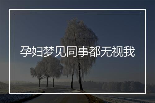 孕妇梦见同事都无视我