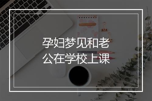 孕妇梦见和老公在学校上课