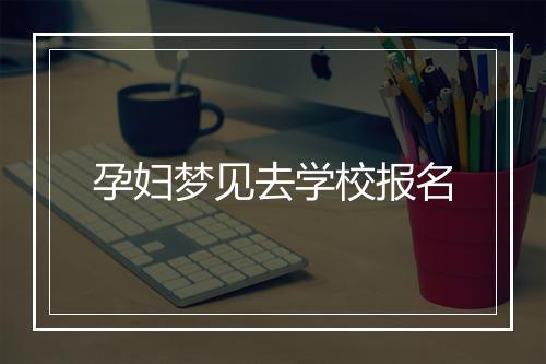 孕妇梦见去学校报名