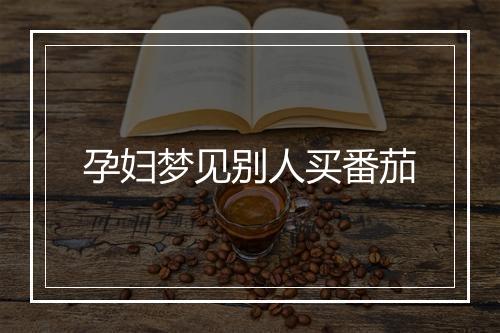 孕妇梦见别人买番茄